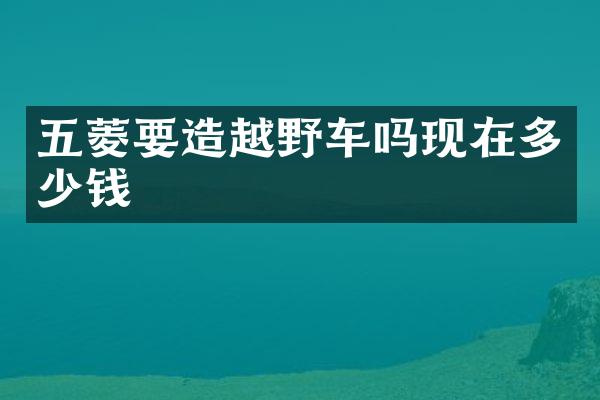 五菱要造越野车吗现在多少钱