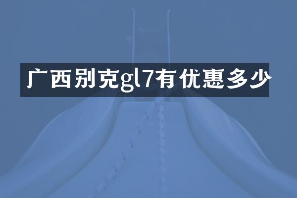 广西别克gl7有优惠多少