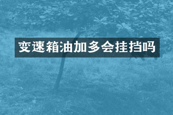 变速箱油加多会挂挡吗
