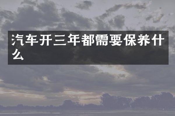 汽车开三年都需要保养什么
