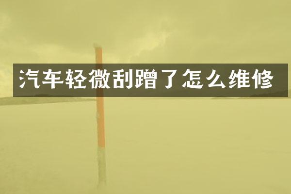 汽车轻微刮蹭了怎么维修