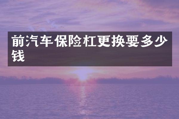 前汽车保险杠更换要多少钱