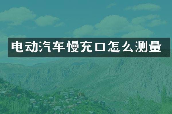 电动汽车慢充口怎么测量