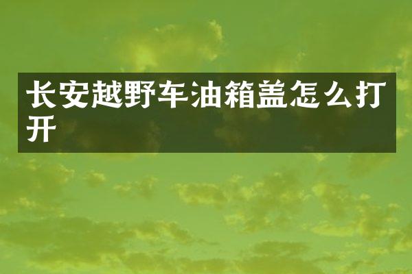 长安越野车油箱盖怎么打开
