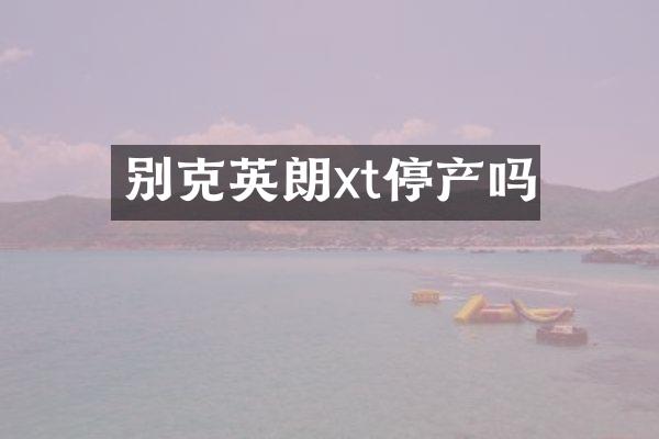 别克英朗xt停产吗