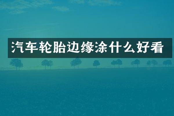 汽车轮胎边缘涂什么好看