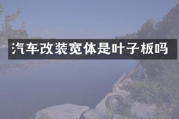 汽车改装宽体是叶子板吗