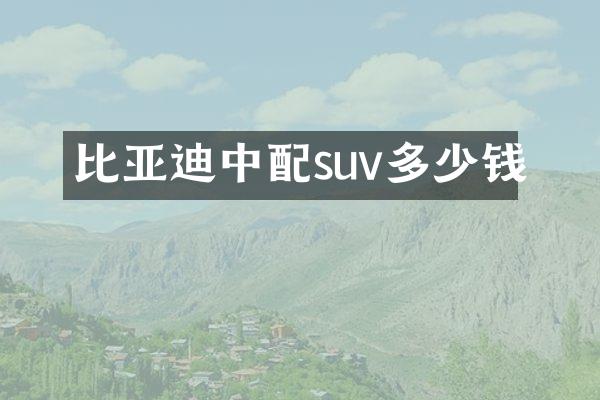 比亚迪中配suv多少钱