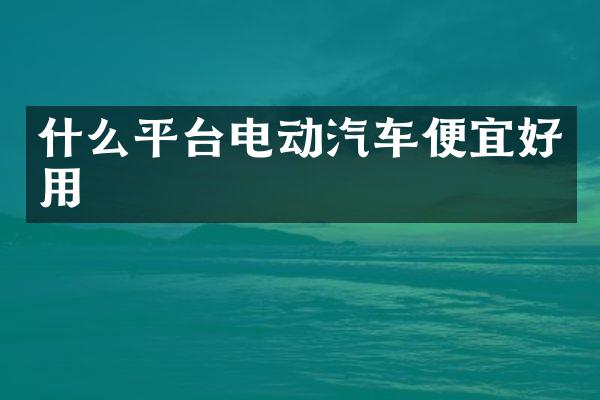 什么平台电动汽车便宜好用
