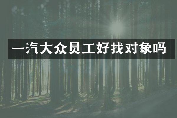 一汽大众员工好找对象吗