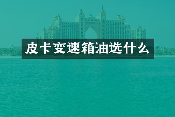 皮卡变速箱油选什么