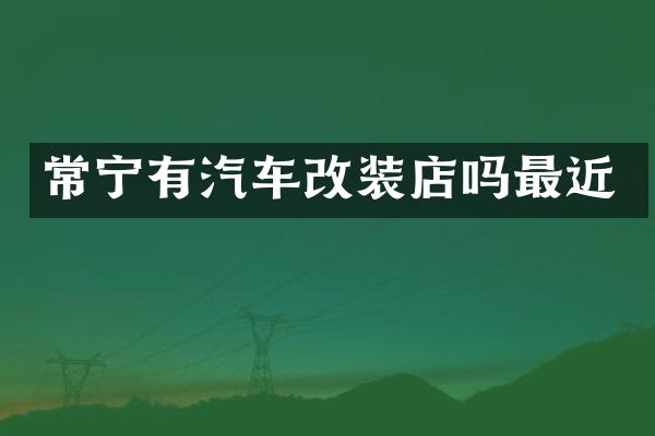 常宁有汽车改装店吗最近