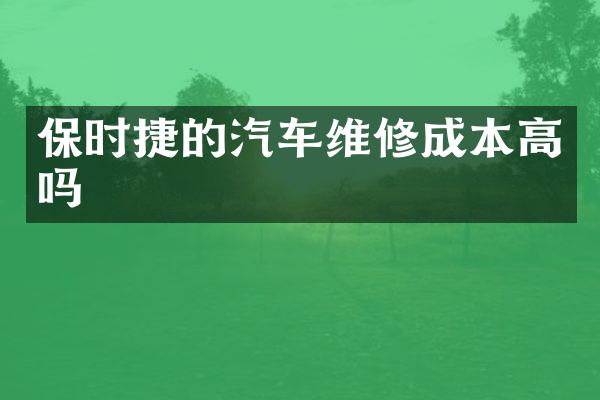 保时捷的汽车维修成本高吗