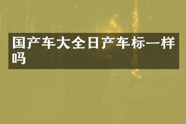 国产车大全日产车标一样吗