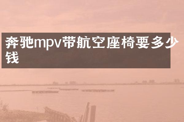 奔驰mpv带航空座椅要多少钱