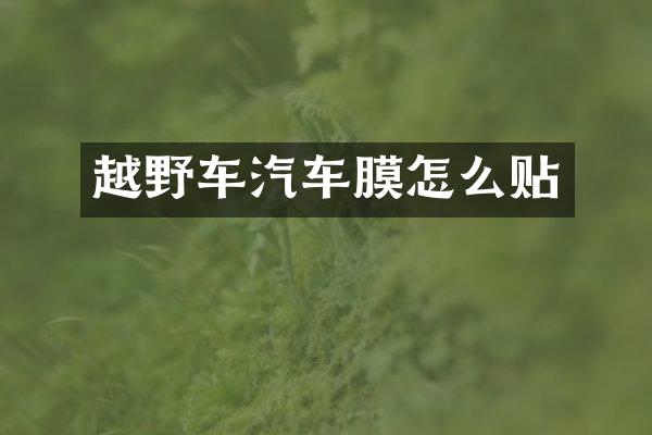 越野车汽车膜怎么贴