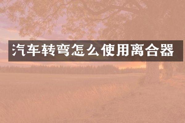 汽车转弯怎么使用离合器