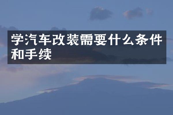 学汽车改装需要什么条件和手续