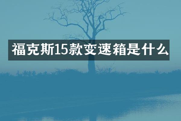 福克斯15款变速箱是什么