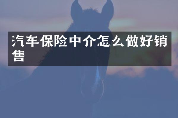 汽车保险中介怎么做好销售