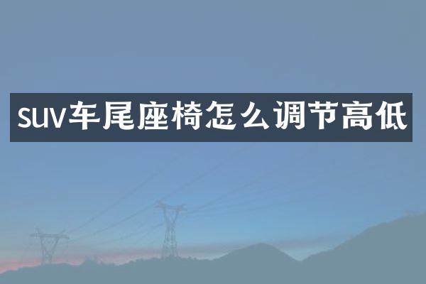 suv车尾座椅怎么调节高低