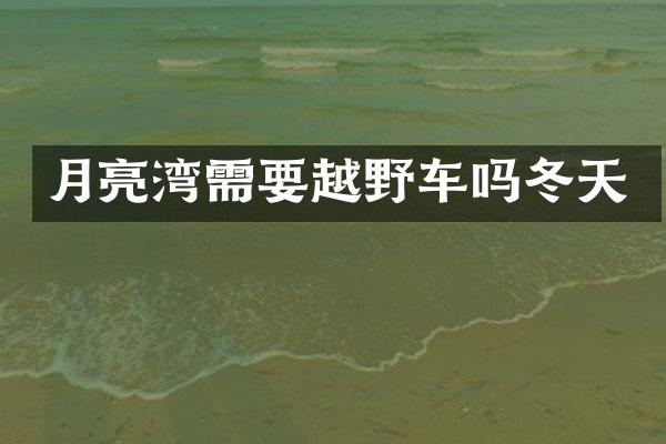月亮湾需要越野车吗冬天