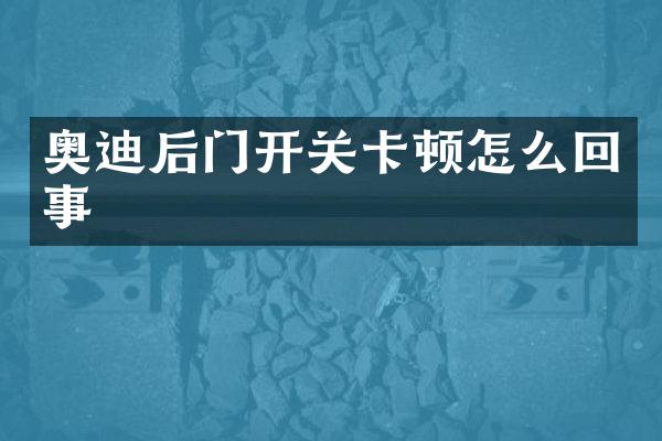 奥迪后门开关卡顿怎么回事