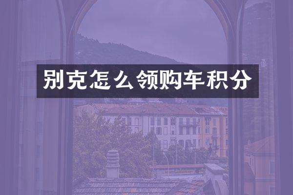 别克怎么领购车积分