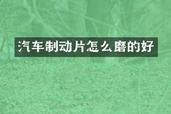 汽车制动片怎么磨的好