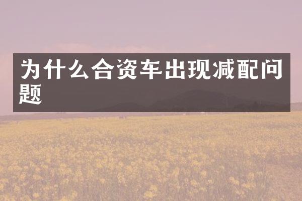 为什么合资车出现减配问题