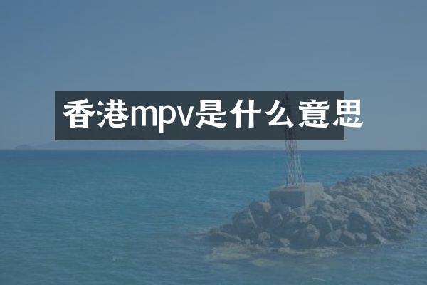 香港mpv是什么意思