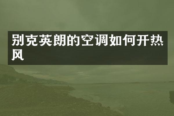别克英朗的空调如何开热风
