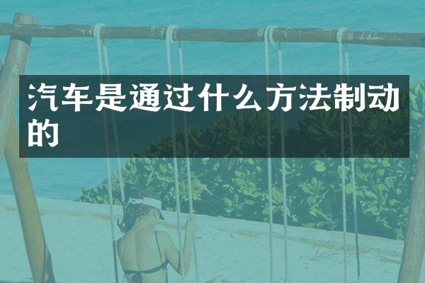 汽车是通过什么方法制动的