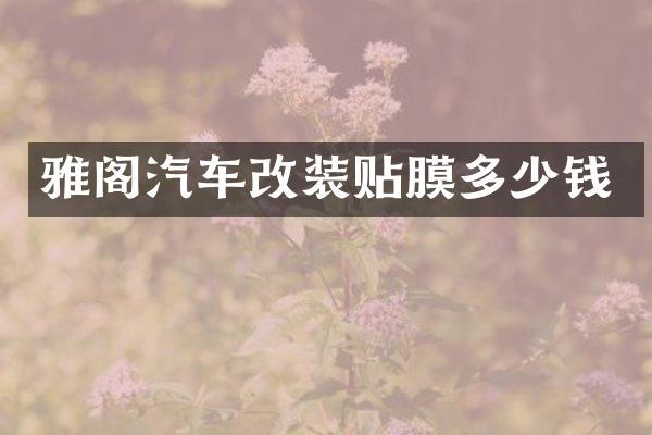 雅阁汽车改装贴膜多少钱
