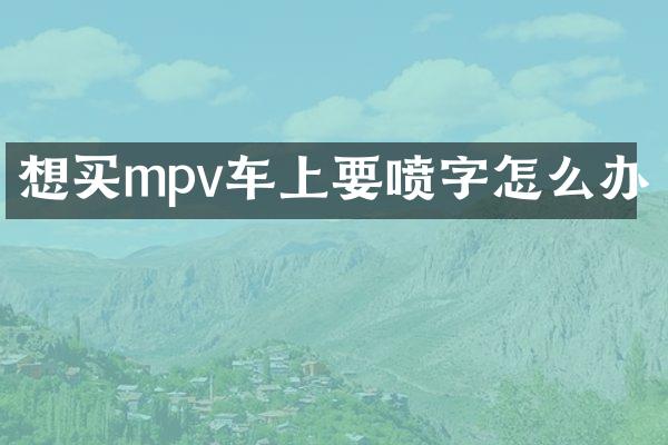 想买mpv车上要喷字怎么办
