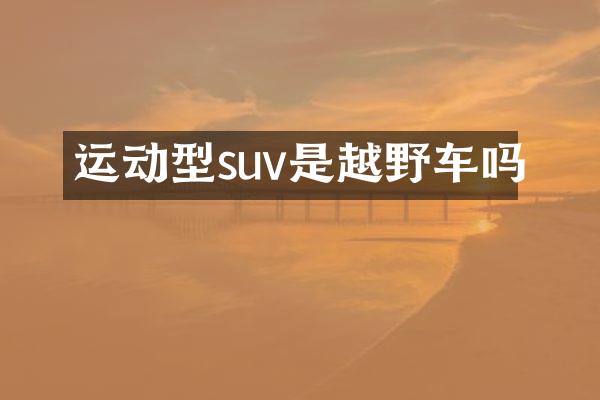 运动型suv是越野车吗