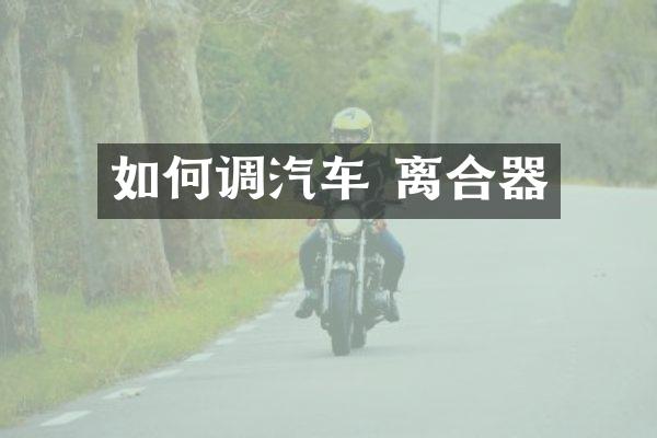 如何调汽车 离合器