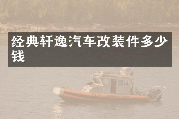 经典轩逸汽车改装件多少钱