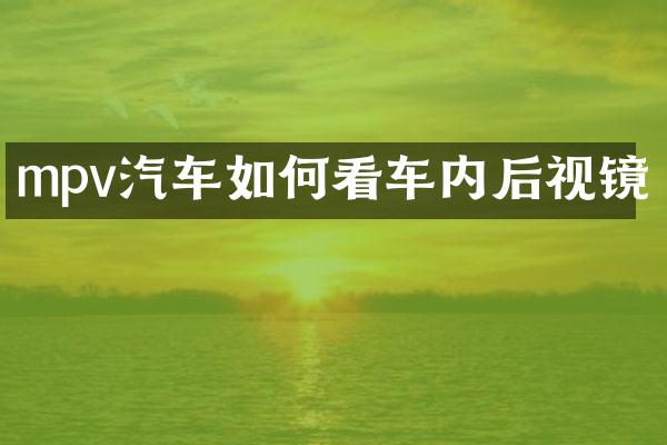 mpv汽车如何看车内后视镜