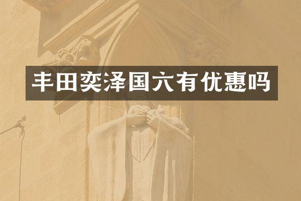 丰田奕泽国六有优惠吗