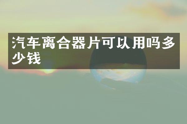 汽车离合器片可以用吗多少钱
