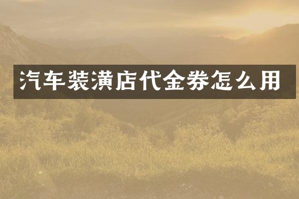 汽车装潢店代金券怎么用