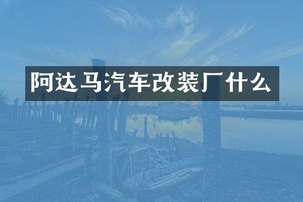 阿达马汽车改装厂什么