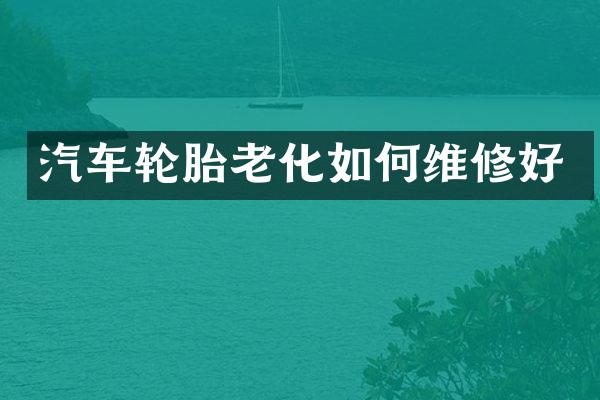 汽车轮胎老化如修好