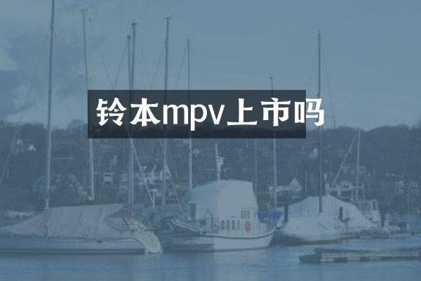 铃本mpv上市吗