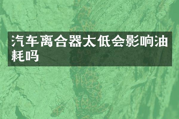 汽车离合器太低会影响油耗吗