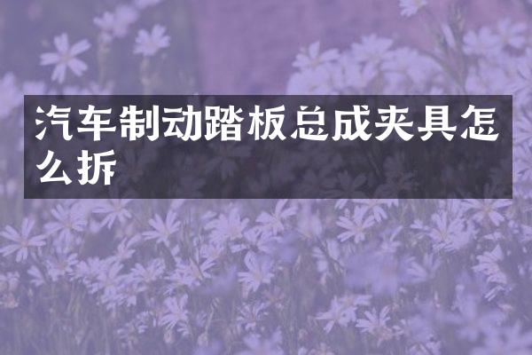 汽车制动踏板总成夹具怎么拆
