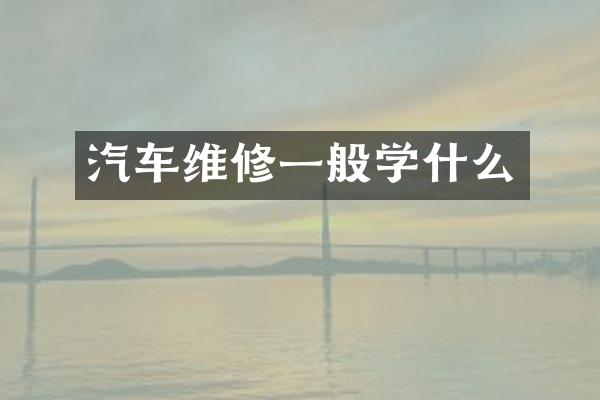 汽车维修一般学什么