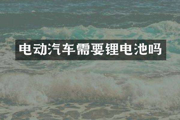 电动汽车需要锂电池吗