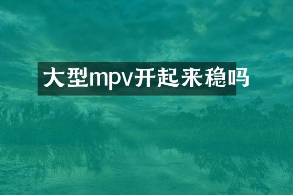 大型mpv开起来稳吗